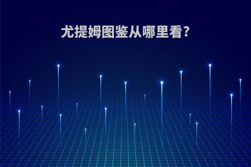 尤提姆图鉴从哪里看?