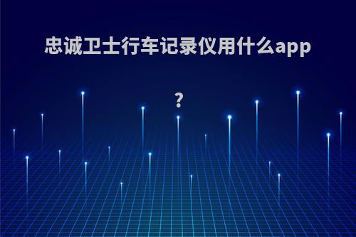 忠诚卫士行车记录仪用什么app?