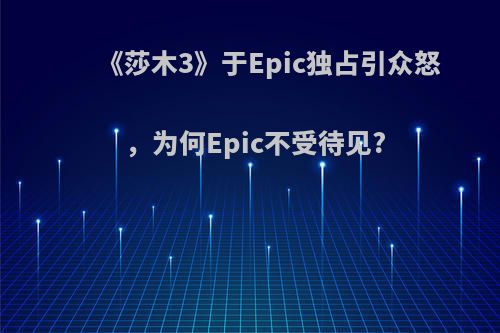 《莎木3》于Epic独占引众怒，为何Epic不受待见?