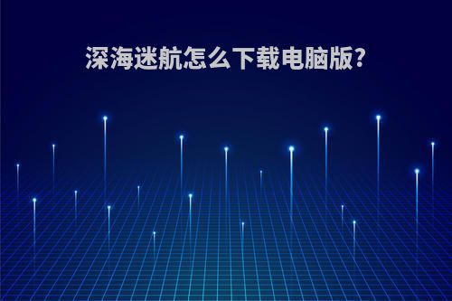 深海迷航怎么下载电脑版?