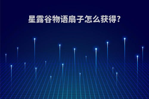 星露谷物语扇子怎么获得?