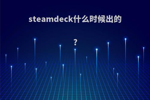 steamdeck什么时候出的?