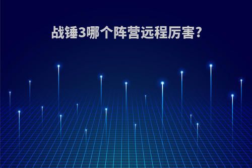 战锤3哪个阵营远程厉害?