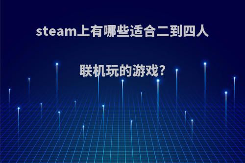 steam上有哪些适合二到四人联机玩的游戏?