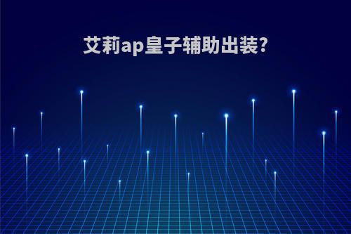 艾莉ap皇子辅助出装?