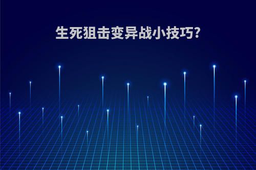 生死狙击变异战小技巧?