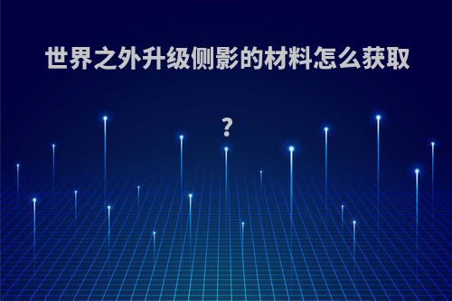 世界之外升级侧影的材料怎么获取?