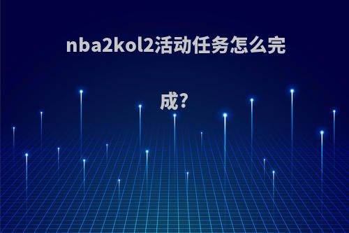 nba2kol2活动任务怎么完成?