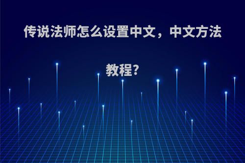 传说法师怎么设置中文，中文方法教程?