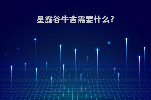 星露谷牛舍需要什么?