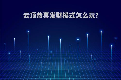 云顶恭喜发财模式怎么玩?