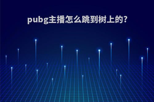 pubg主播怎么跳到树上的?