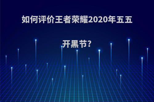 如何评价王者荣耀2020年五五开黑节?