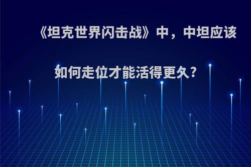 《坦克世界闪击战》中，中坦应该如何走位才能活得更久?