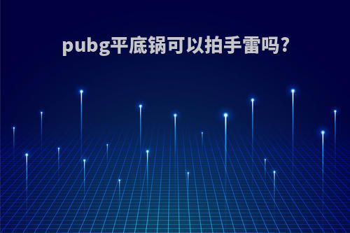 pubg平底锅可以拍手雷吗?