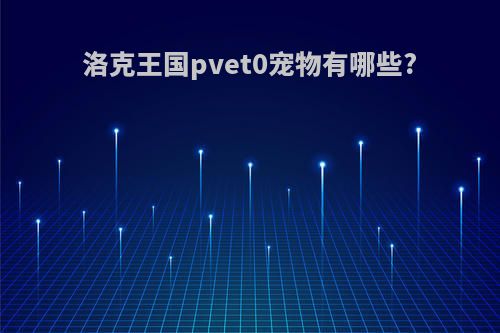 洛克王国pvet0宠物有哪些?