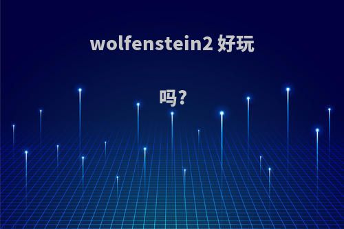 wolfenstein2 好玩吗?