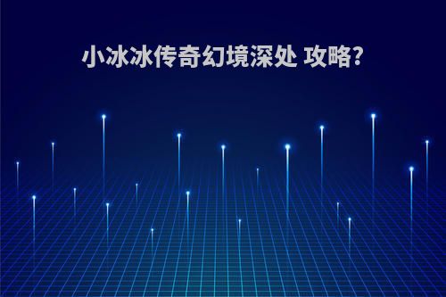 小冰冰传奇幻境深处 攻略?