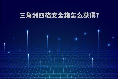 三角洲四格安全箱怎么获得?