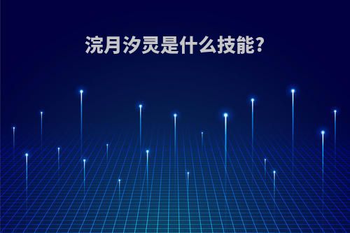 浣月汐灵是什么技能?