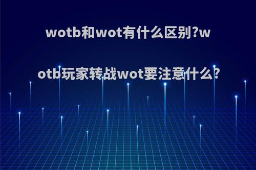 wotb和wot有什么区别?wotb玩家转战wot要注意什么?