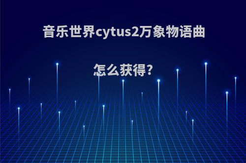 音乐世界cytus2万象物语曲怎么获得?