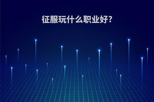 征服玩什么职业好?