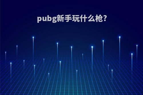 pubg新手玩什么枪?