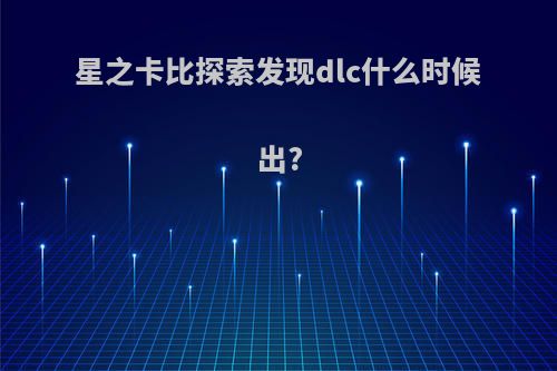 星之卡比探索发现dlc什么时候出?