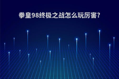 拳皇98终极之战怎么玩厉害?