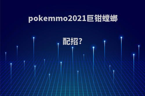 pokemmo2021巨钳螳螂配招?