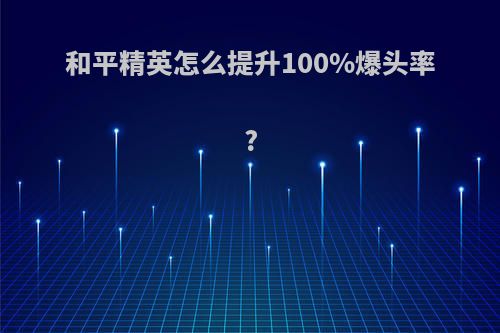 和平精英怎么提升100%爆头率?