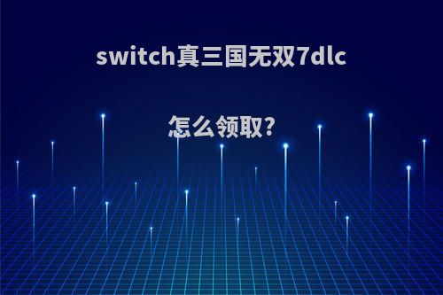 switch真三国无双7dlc怎么领取?