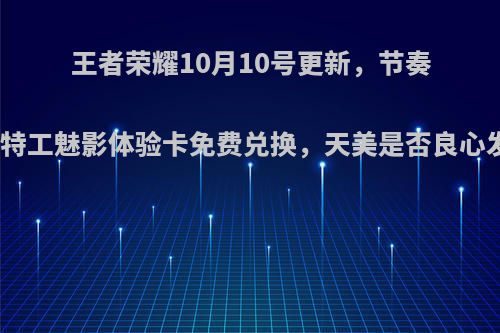 王者荣耀10月10号更新，节奏热浪和特工魅影体验卡免费兑换，天美是否良心发现了?