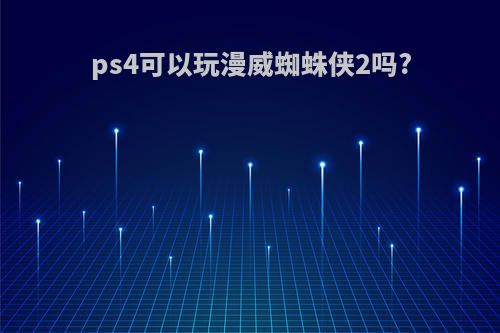 ps4可以玩漫威蜘蛛侠2吗?