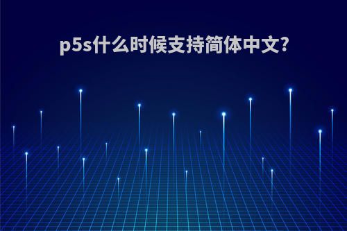 p5s什么时候支持简体中文?