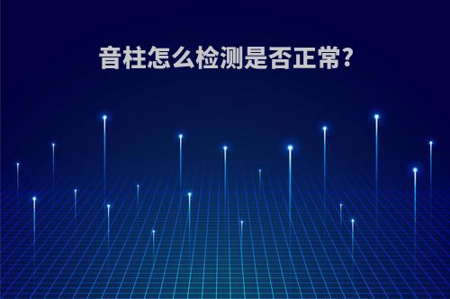 音柱怎么检测是否正常?