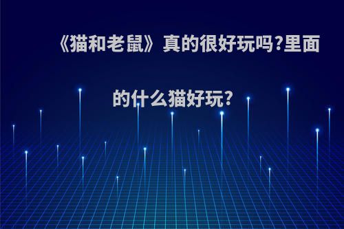 《猫和老鼠》真的很好玩吗?里面的什么猫好玩?