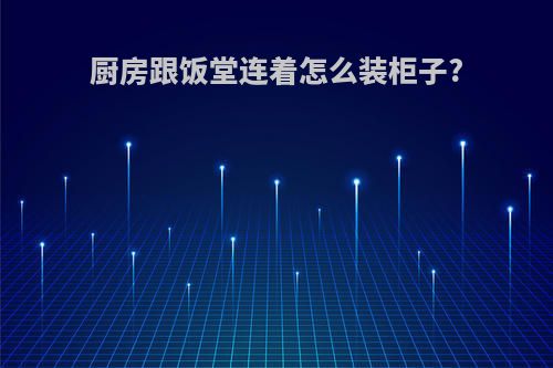 厨房跟饭堂连着怎么装柜子?