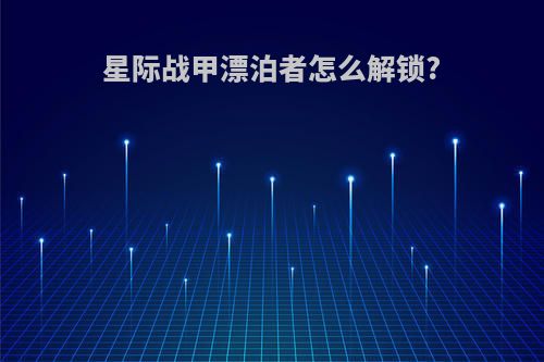 星际战甲漂泊者怎么解锁?