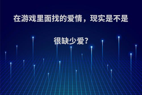 在游戏里面找的爱情，现实是不是很缺少爱?