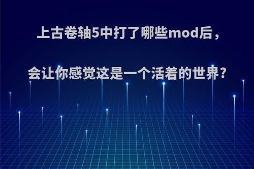 上古卷轴5中打了哪些mod后，会让你感觉这是一个活着的世界?