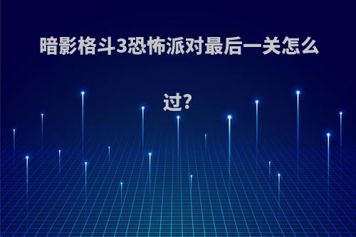 暗影格斗3恐怖派对最后一关怎么过?