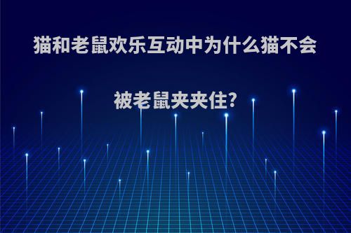 猫和老鼠欢乐互动中为什么猫不会被老鼠夹夹住?