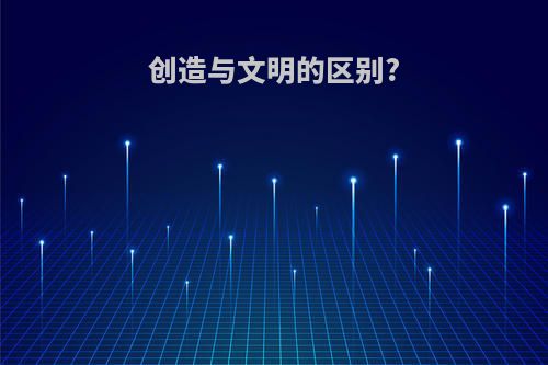 创造与文明的区别?