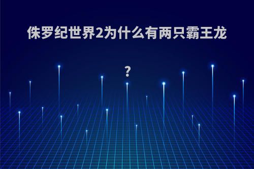 侏罗纪世界2为什么有两只霸王龙?