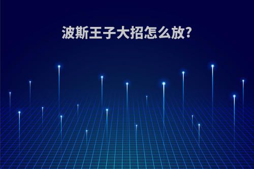 波斯王子大招怎么放?