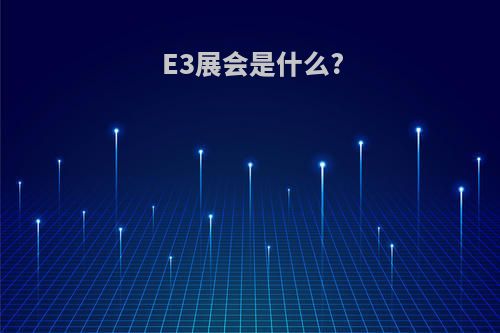 E3展会是什么?