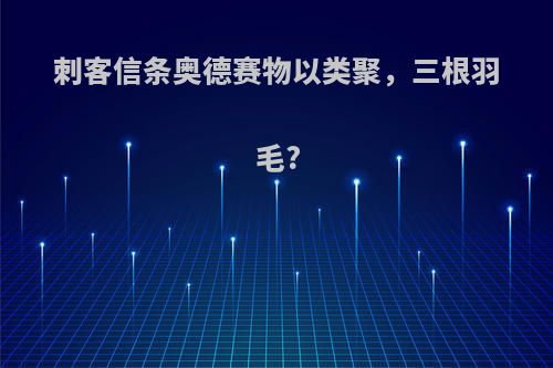 刺客信条奥德赛物以类聚，三根羽毛?