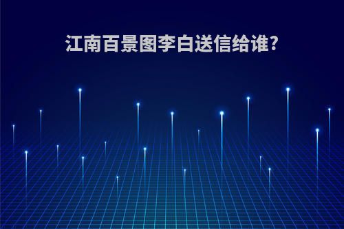 江南百景图李白送信给谁?